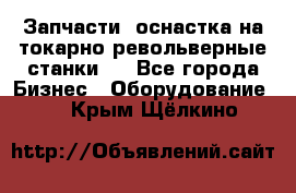 Запчасти, оснастка на токарно револьверные станки . - Все города Бизнес » Оборудование   . Крым,Щёлкино